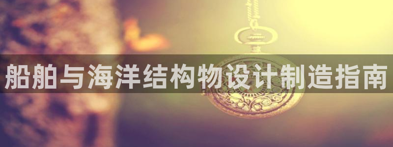 新版彩神v8登录不了：船舶与海洋结构物设计制造指南