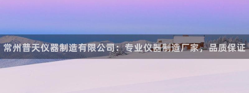 彩神v争霸是啥：常州普天仪器制造有限公司：专业仪器制造厂家，