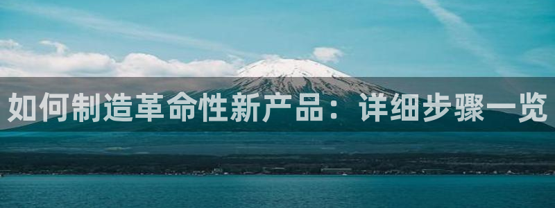 彩神vll官网在线登录：如何制造革命性新产品：详细步骤一览