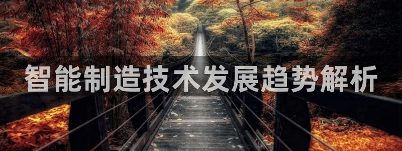 彩神VII购彩中心：智能制造技术发展趋势解析