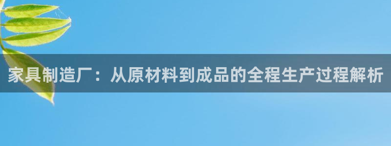 彩神v8iii：家具制造厂：从原材料到成品的全程生产过程解析