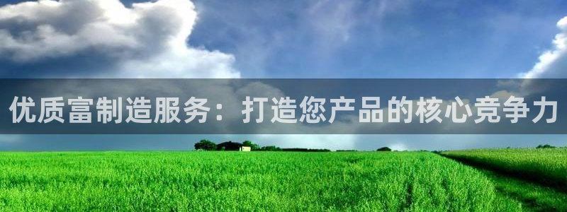 彩神是怎样一个平台赚钱的：优质富制造服务：打造您产品的核心竞
