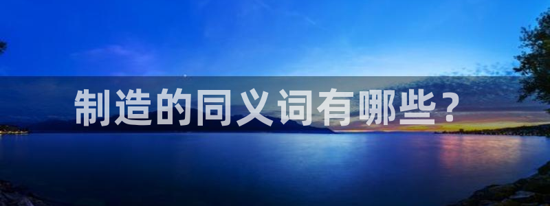 彩神ios下载：制造的同义词有哪些？
