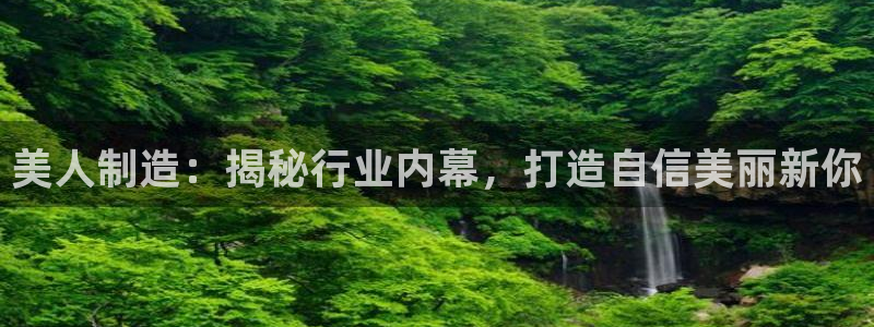 彩神vll首页环球：美人制造：揭秘行业内幕，打造自信美丽新你