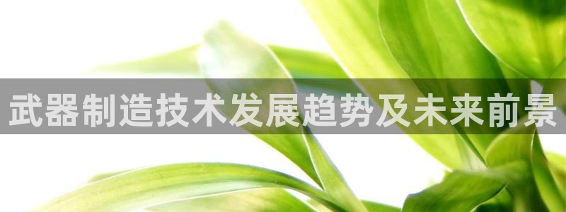 彩神V3大赢家：武器制造技术发展趋势及未来前景