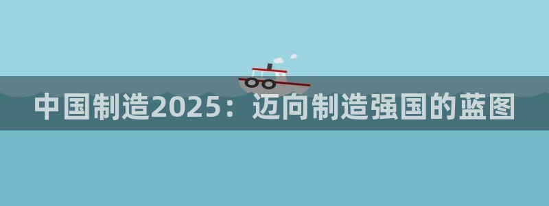 彩神旗下有哪些平台可以玩：中国制造2025：迈向制造强国的蓝