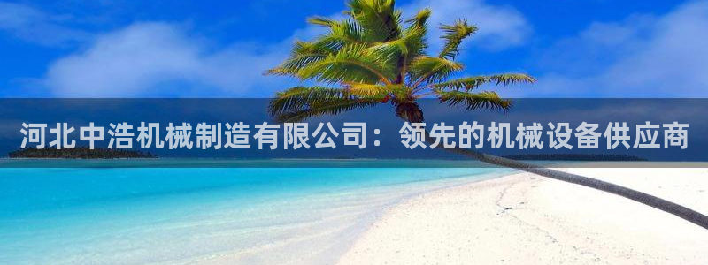 彩神旗下有哪些平台可以看：河北中浩机械制造有限公司：领先的机械设备供应商