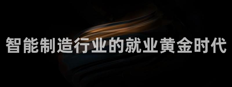 彩神V8有限公司：智能制造行业的就业黄金时代