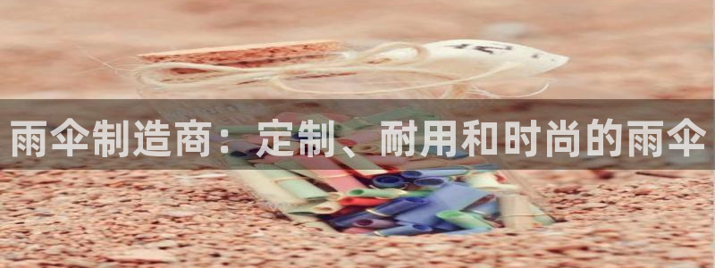 彩神v下载安装：雨伞制造商：定制、耐用和时尚的雨伞