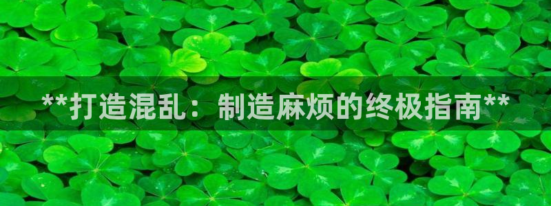 彩神vll购彩大厅大众：**打造混乱：制造麻烦的终极指南**