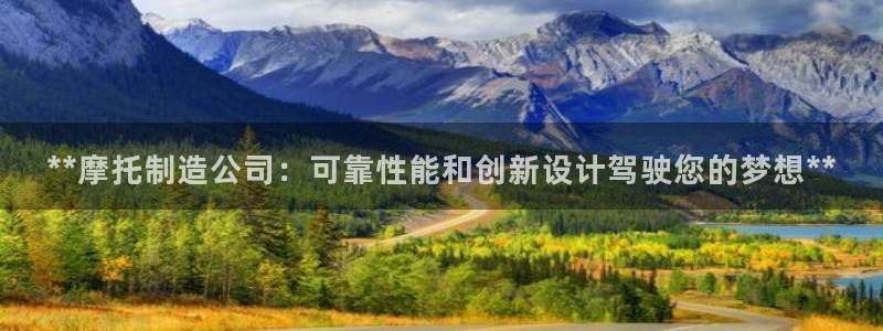彩神购彩-购彩大厅入口计划群：**摩托制造公司：可靠性能和创新设计驾驶您的梦想**