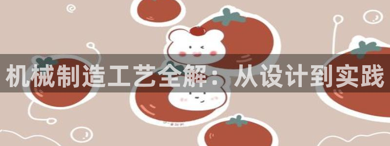 彩神vlll(中国)百度百科：机械制造工艺全解：从设计到实践