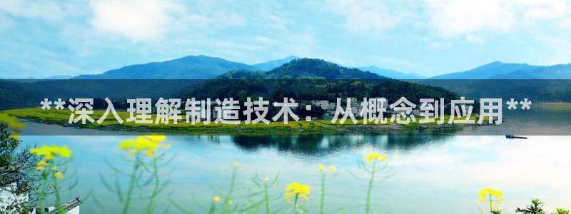 彩神v网赌软件下载：**深入理解制造技术：从概念到应用**
