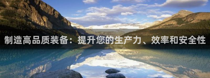 彩神v大众娱乐：制造高品质装备：提升您的生产力、效率和安全性