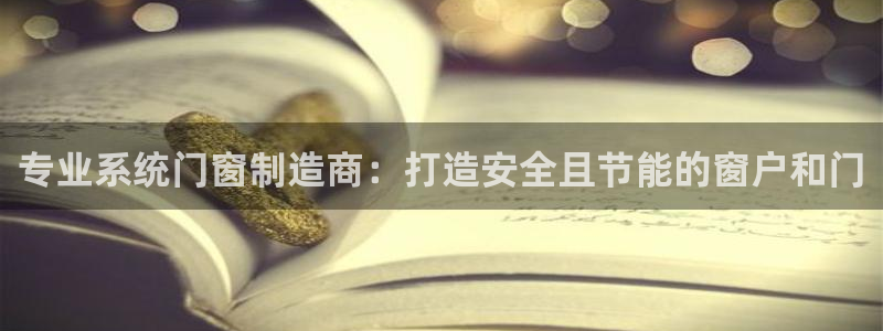 彩神v8是真的挣钱吗安全吗：专业系统门窗制造商：打造安全且节