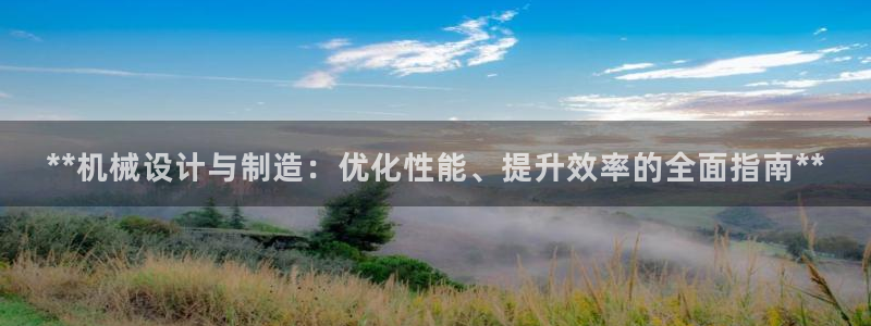下载彩神争霸谁与我争锋：**机械设计与制造：优化性能、提升效