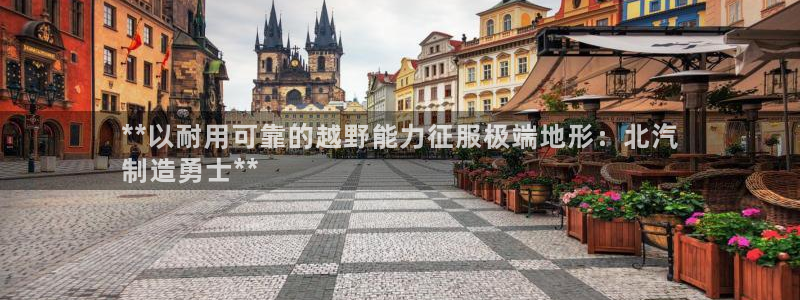 彩神v1官网：**以耐用可靠的越野能力征服极端地形：北汽
制