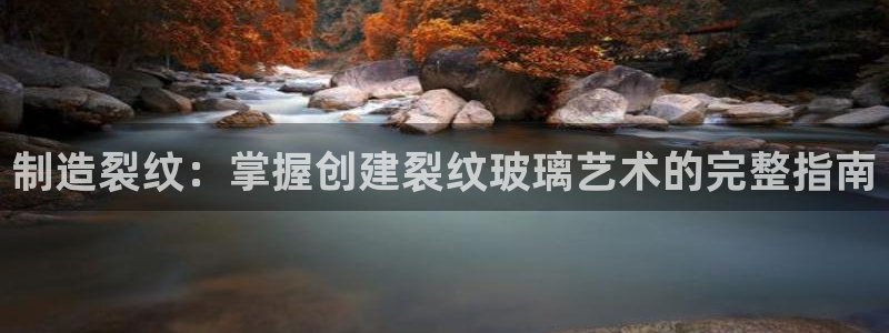 彩神vlll游戏特色：制造裂纹：掌握创建裂纹玻璃艺术的完整指南