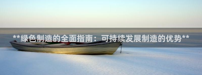 彩神v秘聊号码：**绿色制造的全面指南：可持续发展制造的优势