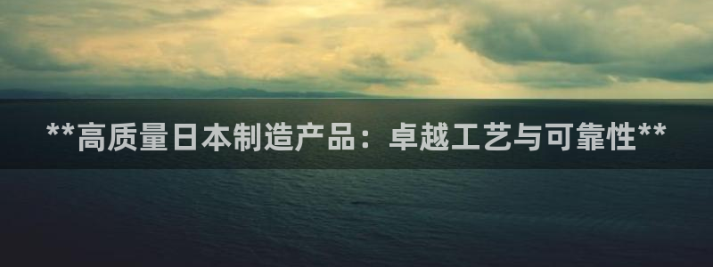 彩神vlll官网网上购彩：**高质量日本制造产品：卓越工艺与