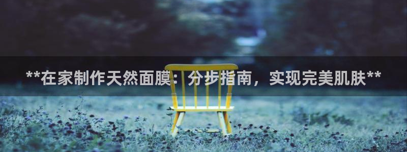 彩神购彩-购彩大厅入口计划群：**在家制作天然面膜：分步指南，实现完美肌肤**