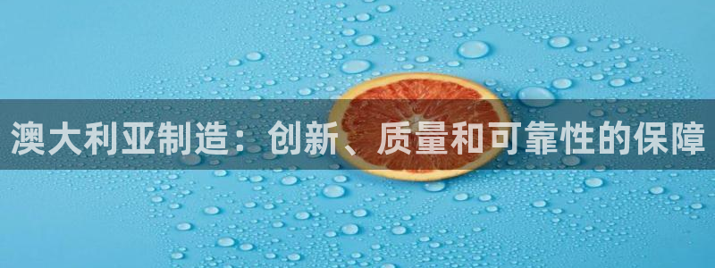 彩神vi官网版：澳大利亚制造：创新、质量和可靠性的保障
