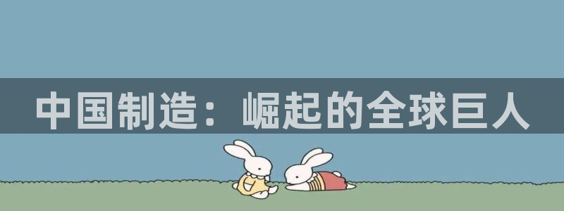 彩神v8是真的挣钱吗安全吗：中国制造：崛起的全球巨人