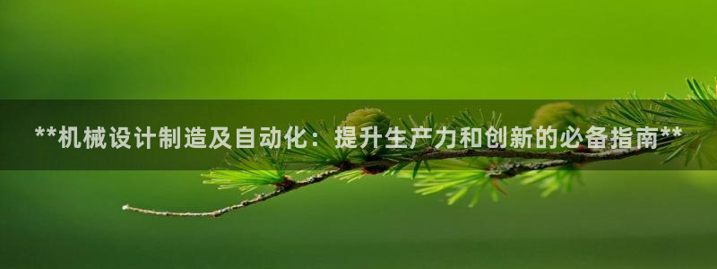 彩神v破解版：**机械设计制造及自动化：提升生产力和创新的必备指南**