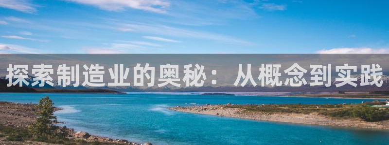彩神争霸老平台：探索制造业的奥秘：从概念到实践