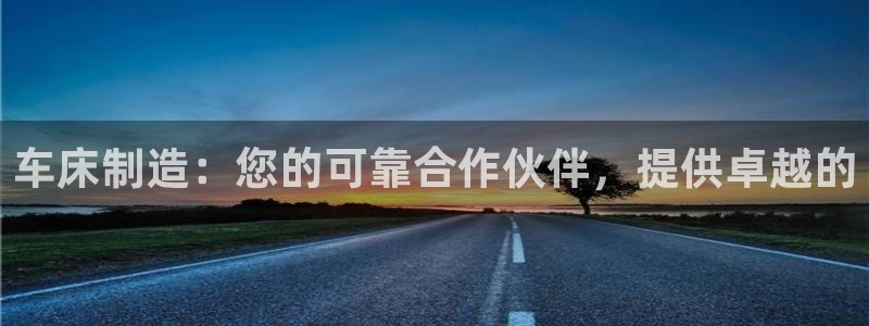 彩神v8是一个什么平台游戏：车床制造：您的可靠合作伙伴，提供卓越的