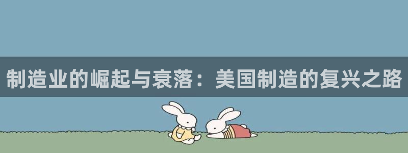 彩神ll能赚钱吗：制造业的崛起与衰落：美国制造的复兴之路