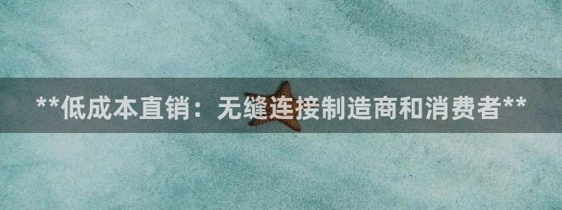 下载彩神乐发V1：**低成本直销：无缝连接制造商和消费者**