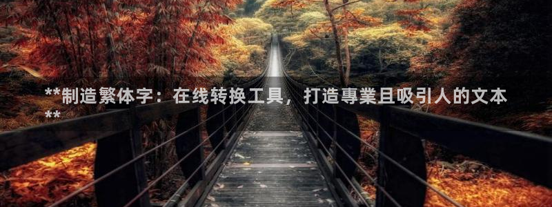 彩神V官网：**制造繁体字：在线转换工具，打造專業且吸引人的