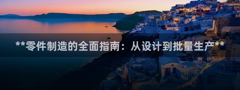 v大发彩神8iii：**零件制造的全面指南：从设计到批量生产**