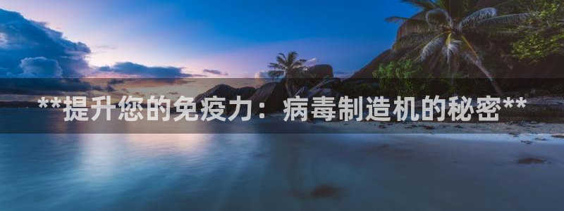 彩神vll购彩大厅：**提升您的免疫力：病毒制造机的秘密**