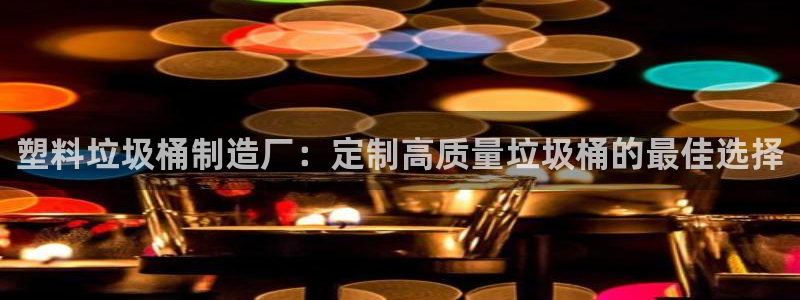 彩神v8平台正规吗可靠吗：塑料垃圾桶制造厂：定制高质量垃圾桶