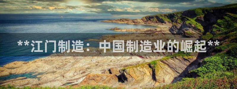 彩神通关注码金码对应码：**江门制造：中国制造业的崛起**
