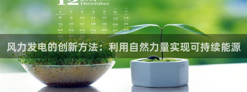 彩神平台：风力发电的创新方法：利用自然力量实现可持续能源