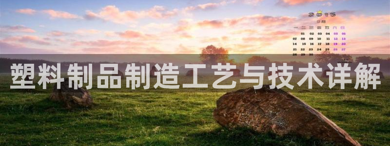 彩神8彩平台官网：塑料制品制造工艺与技术详解
