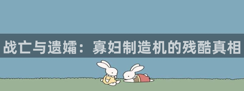 彩神v下载安装：战亡与遗孀：寡妇制造机的残酷真相