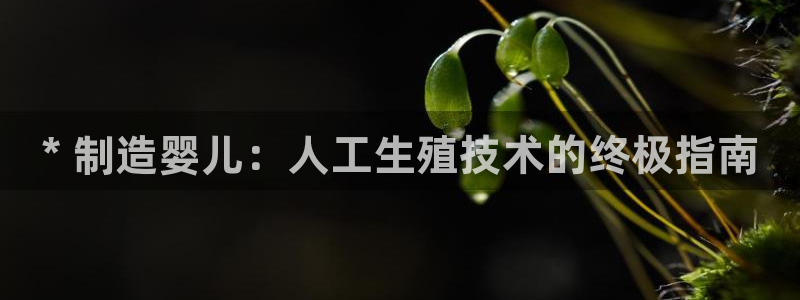 彩神app能挣到钱吗：* 制造婴儿：人工生殖技术的终极指南