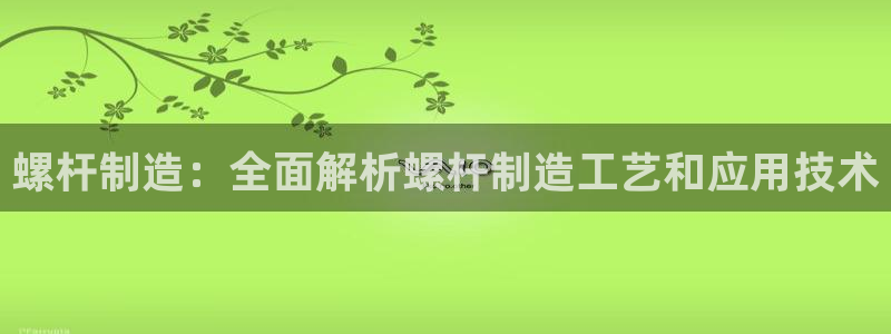 彩神v网赌软件下载：螺杆制造：全面解析螺杆制造工艺和应用技术