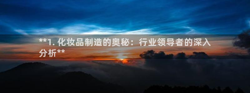 彩神V购彩大厅：**1. 化妆品制造的奥秘：行业领导者的深入
分析**