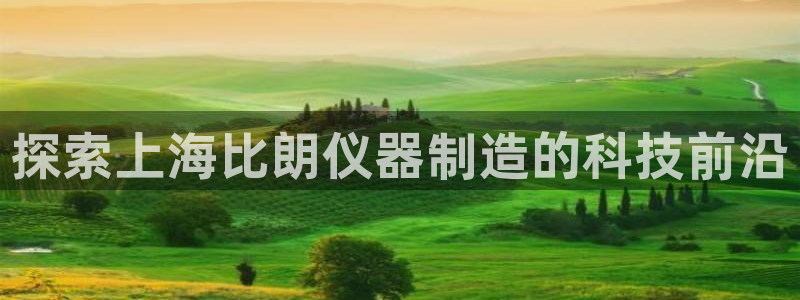 彩神8软件下载：探索上海比朗仪器制造的科技前沿