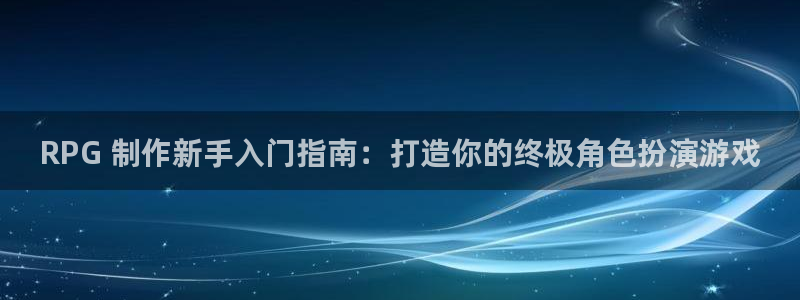 彩神v8是一个什么平台：RPG 制作新手入门指南：打造你的终