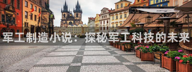彩神vip购彩大厅在哪：军工制造小说：探秘军工科技的未来