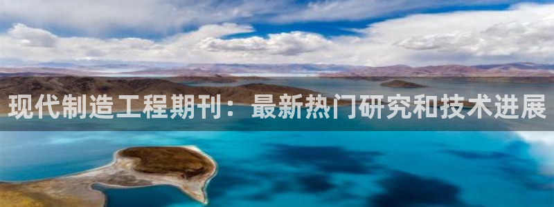 下载彩神通关注金码：现代制造工程期刊：最新热门研究和技术进展