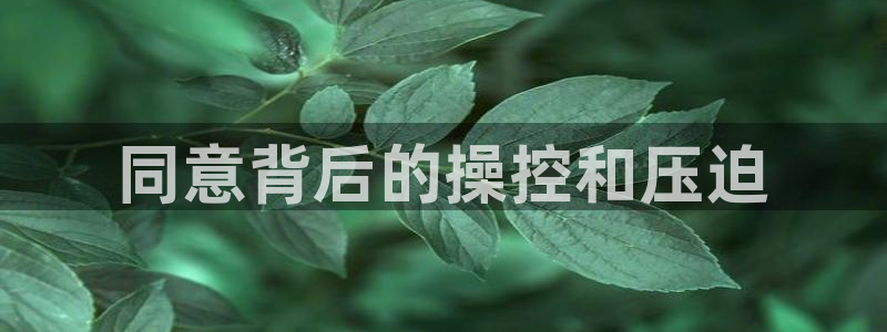 彩神天下专家专栏：同意背后的操控和压迫