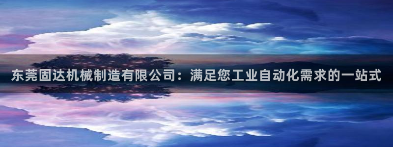 彩神iv是正规平台吗?：东莞固达机械制造有限公司：满足您工业自动化需求的一站式
