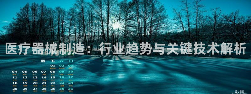 彩神通官网下载：医疗器械制造：行业趋势与关键技术解析